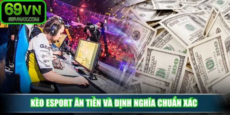Kèo esport ăn tiền và định nghĩa chuẩn xác 